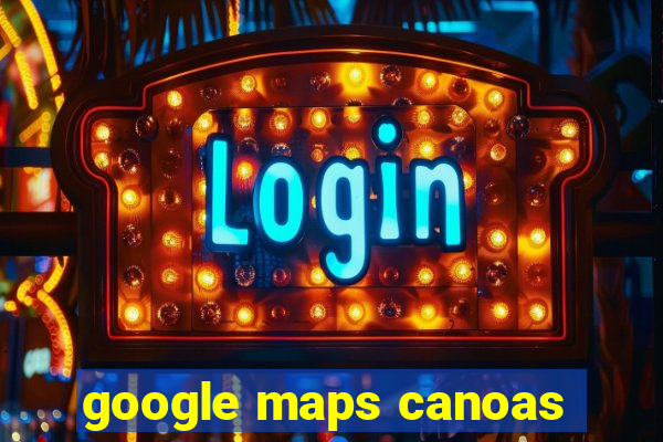 google maps canoas